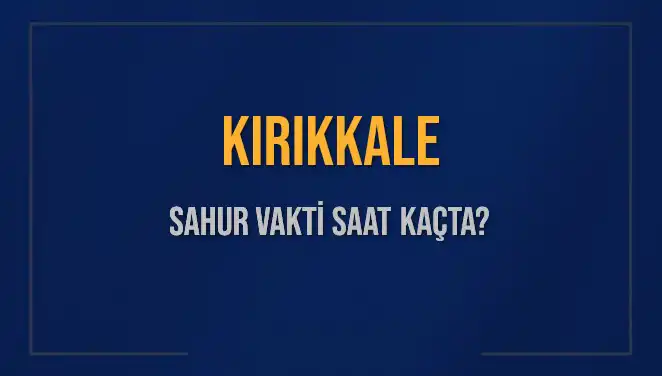 Kırıkkale'ye Özel Sahur Vakti Bilgileri ve İmsak Saatleri