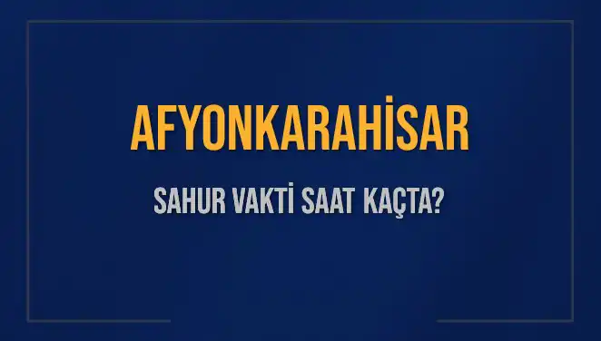 Afyonkarahisar’da Sahur Vakti Nedir? 2025 Takviminde Detaylar